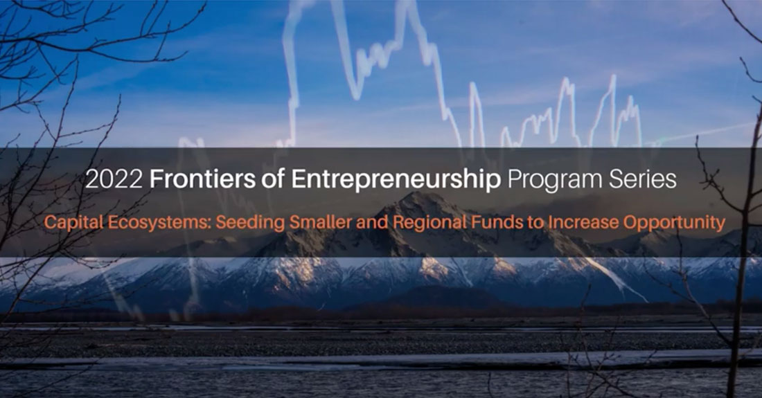 2022 Frontiers of Entrepreneurship Program Series - Capital Ecosystems: Seeding Smaller and Regional Funds to Increase Opportunity
