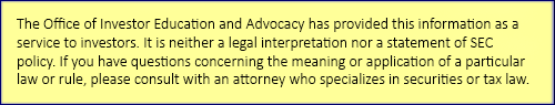 The Office of Investor Education and Advocacy has provided this information as a service to investors.  It is neither a legal interpretation nor a statement of SEC policy.  If you have questions concerning the meaning or application of a particular law or rule, please consult with an attorney who specializes in securities or tax law.